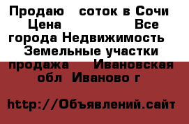 Продаю 6 соток в Сочи › Цена ­ 1 000 000 - Все города Недвижимость » Земельные участки продажа   . Ивановская обл.,Иваново г.